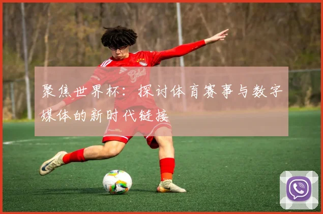 聚焦世界杯：探讨体育赛事与数字媒体的新时代链接