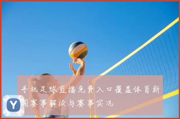 手机足球直播免费入口覆盖体育新闻赛事解读与赛事实况