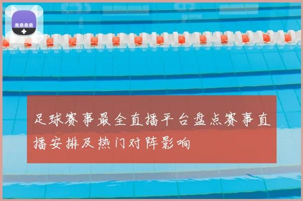 足球赛事最全直播平台盘点赛事直播安排及热门对阵影响