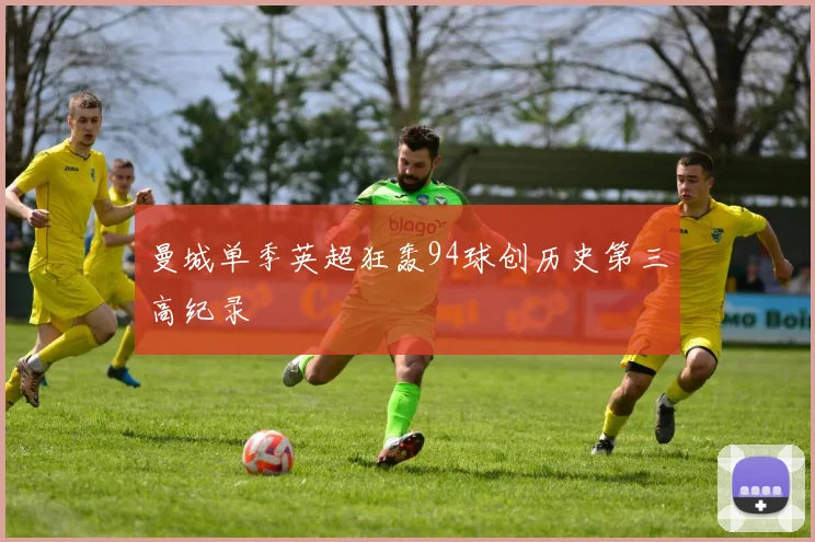 曼城单季英超狂轰94球创历史第三高纪录