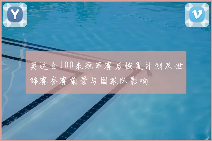 奥运会100米冠军赛后恢复计划及世锦赛参赛前景与国家队影响
