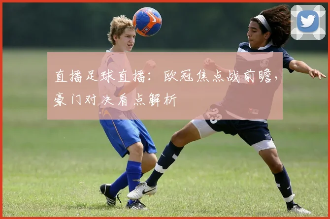 直播足球直播：欧冠焦点战前瞻，豪门对决看点解析