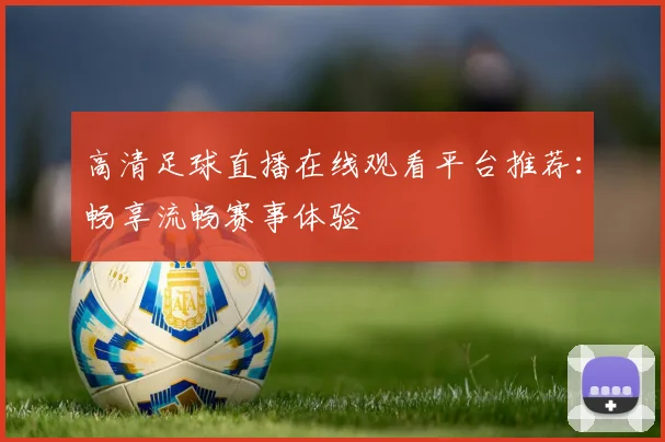 高清足球直播在线观看平台推荐：畅享流畅赛事体验