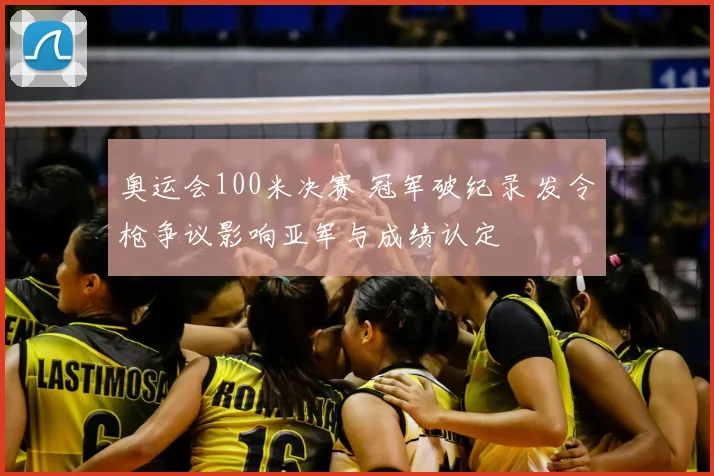 奥运会100米决赛 冠军破纪录 发令枪争议影响亚军与成绩认定